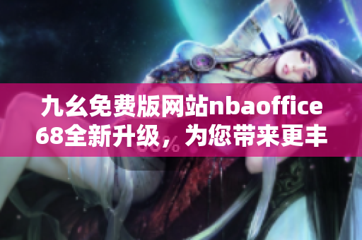 九幺免費(fèi)版網(wǎng)站nbaoffice68全新升級(jí)，為您帶來更豐富的NBA精彩內(nèi)容