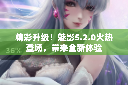 精彩升級！魅影5.2.0火熱登場，帶來全新體驗