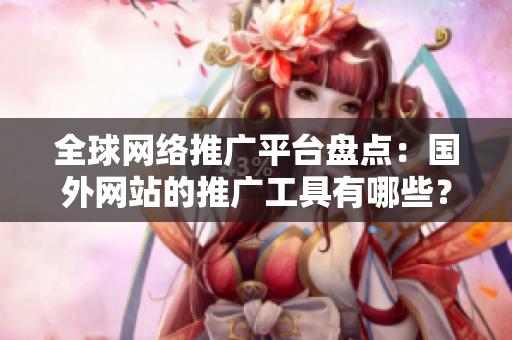 全球網(wǎng)絡(luò)推廣平臺盤點(diǎn)：國外網(wǎng)站的推廣工具有哪些？