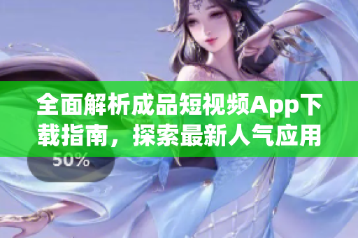 全面解析成品短視頻App下載指南，探索最新人氣應(yīng)用推薦及使用技巧