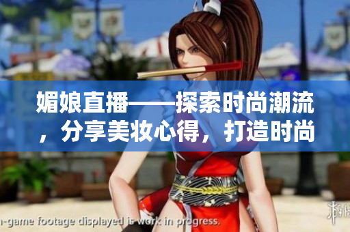 媚娘直播——探索時(shí)尚潮流，分享美妝心得，打造時(shí)尚女性生活方式
