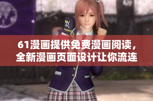 61漫畫提供免費(fèi)漫畫閱讀，全新漫畫頁面設(shè)計(jì)讓你流連忘返