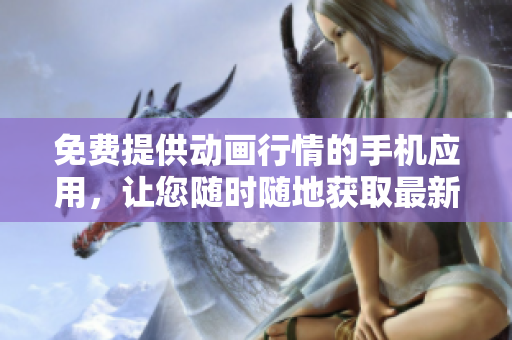 免費(fèi)提供動(dòng)畫行情的手機(jī)應(yīng)用，讓您隨時(shí)隨地獲取最新動(dòng)畫資訊