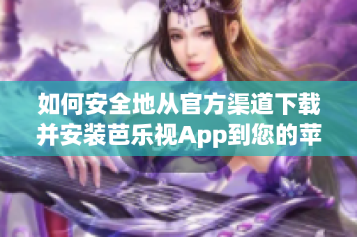 如何安全地從官方渠道下載并安裝芭樂視App到您的蘋果設(shè)備？