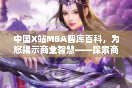 中國X站MBA智庫百科，為您揭示商業(yè)智慧——探索商業(yè)發(fā)展新視角
