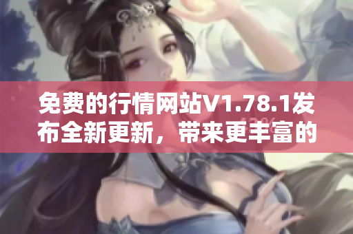 免費的行情網(wǎng)站V1.78.1發(fā)布全新更新，帶來更豐富的功能和實用工具