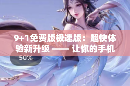 9+1免費版極速版：超快體驗新升級 —— 讓你的手機更快！