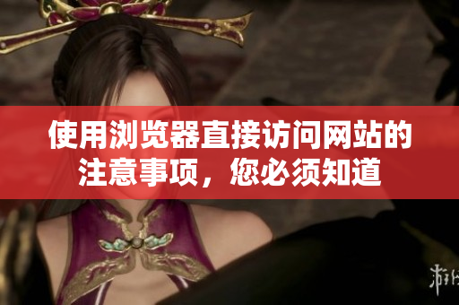 使用瀏覽器直接訪問網(wǎng)站的注意事項(xiàng)，您必須知道