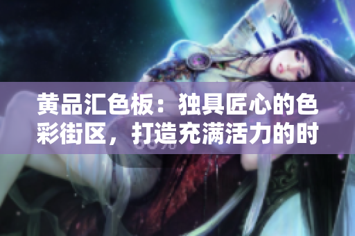 黃品匯色板：獨(dú)具匠心的色彩街區(qū)，打造充滿活力的時(shí)尚生活空間