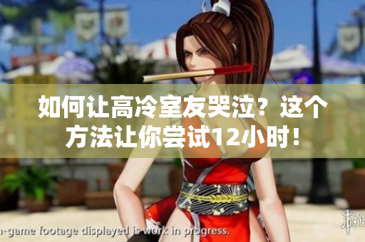 如何讓高冷室友哭泣？這個(gè)方法讓你嘗試12小時(shí)！