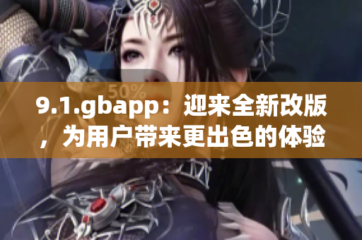 9.1.gbapp：迎來全新改版，為用戶帶來更出色的體驗