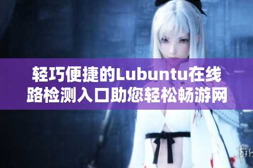 輕巧便捷的Lubuntu在線路檢測入口助您輕松暢游網(wǎng)絡