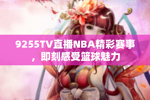 9255TV直播NBA精彩賽事，即刻感受籃球魅力