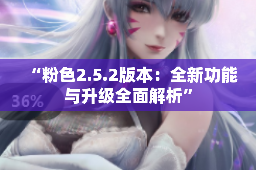“粉色2.5.2版本：全新功能與升級(jí)全面解析”