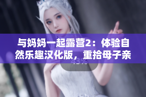 與媽媽一起露營2：體驗(yàn)自然樂趣漢化版，重拾母子親情的冒險(xiǎn)之旅