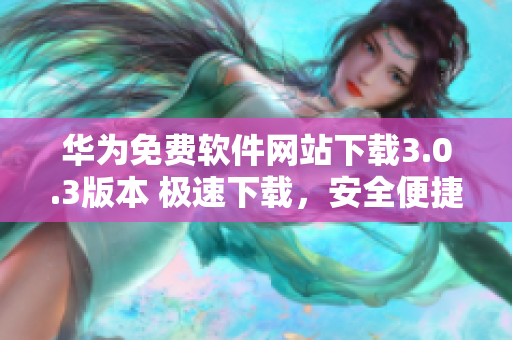 華為免費軟件網(wǎng)站下載3.0.3版本 極速下載，安全便捷