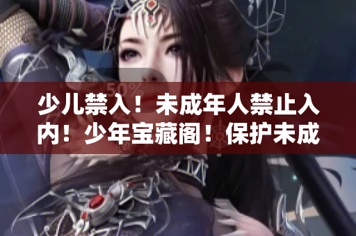 少兒禁入！未成年人禁止入內(nèi)！少年寶藏閣！保護(hù)未成年人健康成長！