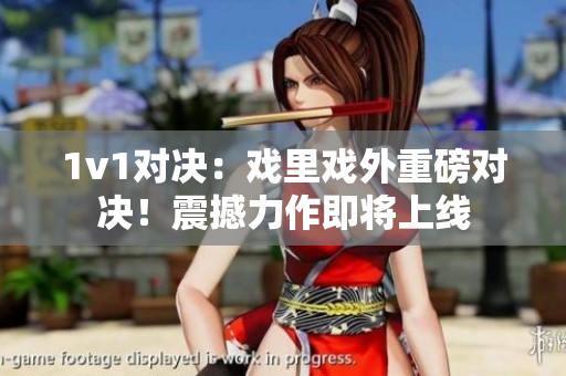 1v1對決：戲里戲外重磅對決！震撼力作即將上線