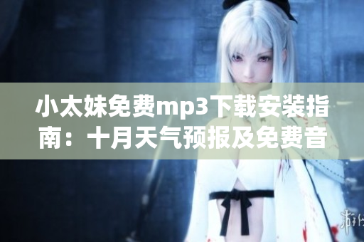 小太妹免費(fèi)mp3下載安裝指南：十月天氣預(yù)報(bào)及免費(fèi)音樂(lè)資源分享