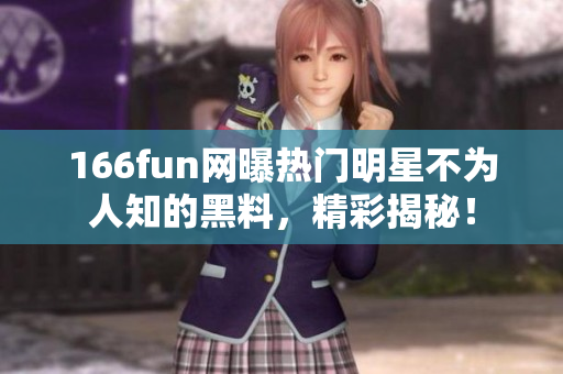 166fun網(wǎng)曝熱門明星不為人知的黑料，精彩揭秘！