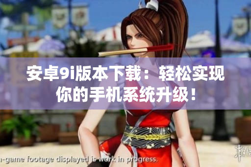 安卓9i版本下載：輕松實現(xiàn)你的手機系統(tǒng)升級！