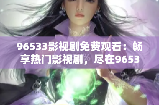 96533影視劇免費觀看：暢享熱門影視劇，盡在96533平臺