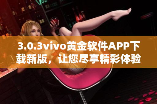 3.0.3vivo黃金軟件APP下載新版，讓您盡享精彩體驗(yàn)
