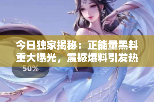 今日獨家揭秘：正能量黑料重大曝光，震撼爆料引發(fā)熱議