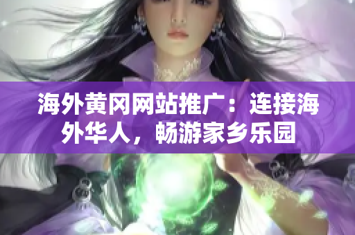 海外黃岡網(wǎng)站推廣：連接海外華人，暢游家鄉(xiāng)樂園