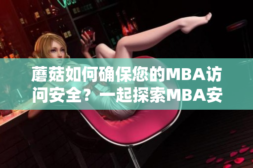 蘑菇如何確保您的MBA訪問安全？一起探索MBA安全的重要性和保障措施