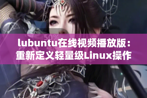 lubuntu在線視頻播放版：重新定義輕量級Linux操作系統(tǒng)，讓你盡情觀影
