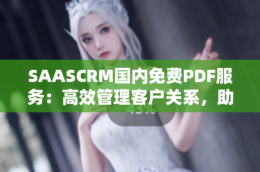 SAASCRM國(guó)內(nèi)免費(fèi)PDF服務(wù)：高效管理客戶關(guān)系，助力企業(yè)智能化發(fā)展
