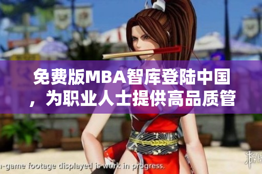 免費(fèi)版MBA智庫登陸中國(guó)，為職業(yè)人士提供高品質(zhì)管理學(xué)習(xí)資源