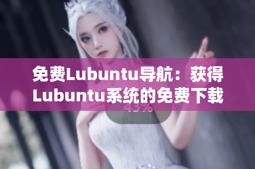 免費(fèi)Lubuntu導(dǎo)航：獲得Lubuntu系統(tǒng)的免費(fèi)下載和使用指南