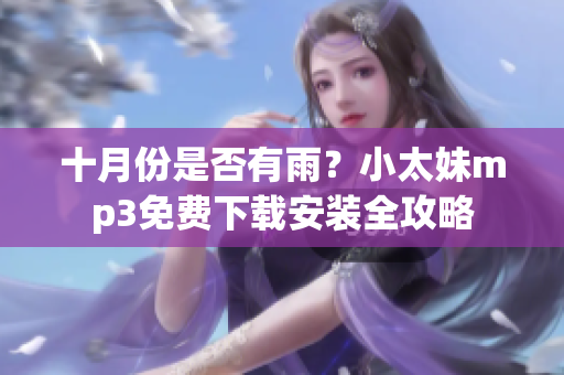 十月份是否有雨？小太妹mp3免費(fèi)下載安裝全攻略