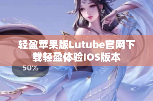 輕盈蘋果版Lutube官網(wǎng)下載輕盈體驗(yàn)IOS版本