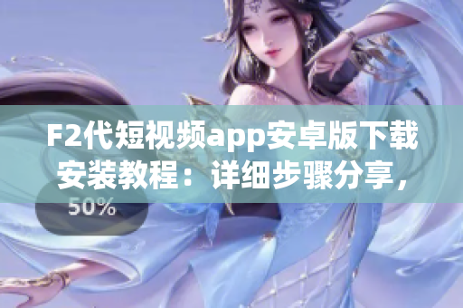 F2代短視頻app安卓版下載安裝教程：詳細(xì)步驟分享，操作簡(jiǎn)單，兼容性強(qiáng)