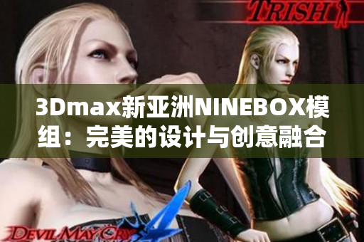 3Dmax新亞洲NINEBOX模組：完美的設(shè)計(jì)與創(chuàng)意融合