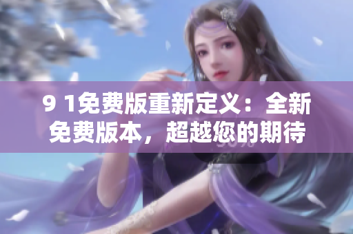 9 1免費版重新定義：全新免費版本，超越您的期待