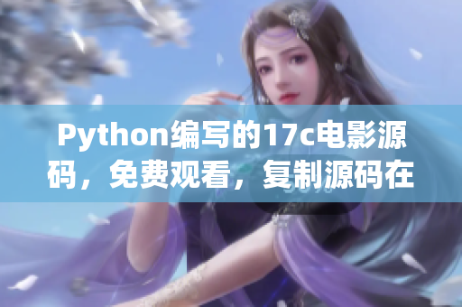 Python編寫的17c電影源碼，免費(fèi)觀看，復(fù)制源碼在家享受電影時光