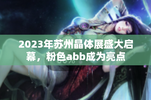 2023年蘇州晶體展盛大啟幕，粉色abb成為亮點