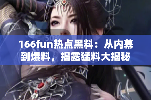 166fun熱點(diǎn)黑料：從內(nèi)幕到爆料，揭露猛料大揭秘
