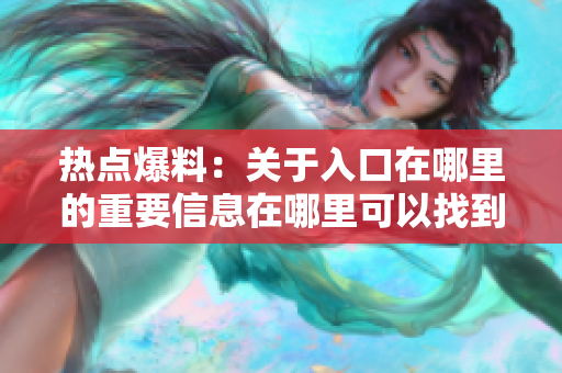 熱點爆料：關(guān)于入口在哪里的重要信息在哪里可以找到？