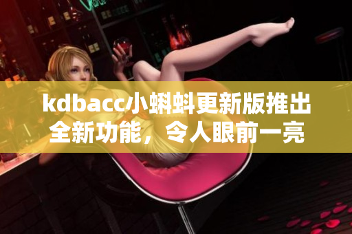 kdbacc小蝌蚪更新版推出全新功能，令人眼前一亮