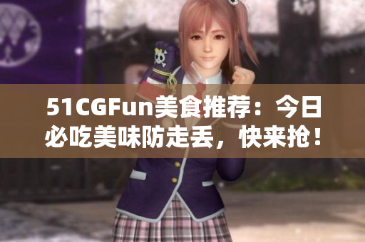 51CGFun美食推薦：今日必吃美味防走丟，快來搶！