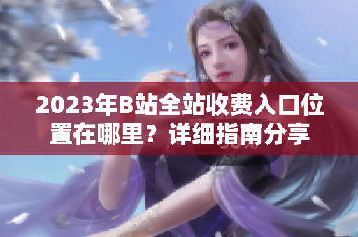 2023年B站全站收費(fèi)入口位置在哪里？詳細(xì)指南分享