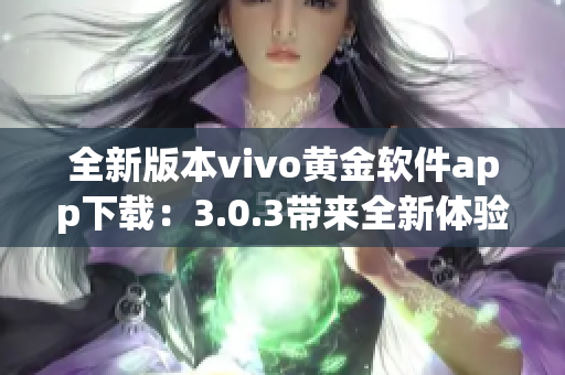 全新版本vivo黃金軟件app下載：3.0.3帶來(lái)全新體驗(yàn)