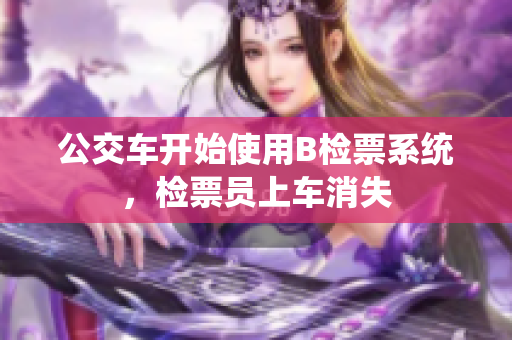 公交車(chē)開(kāi)始使用B檢票系統(tǒng)，檢票員上車(chē)消失
