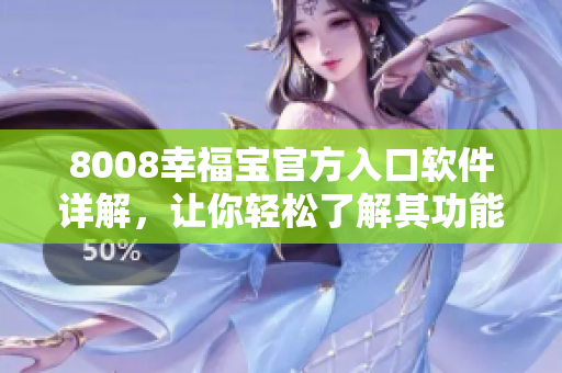 8008幸福寶官方入口軟件詳解，讓你輕松了解其功能與特點(diǎn)