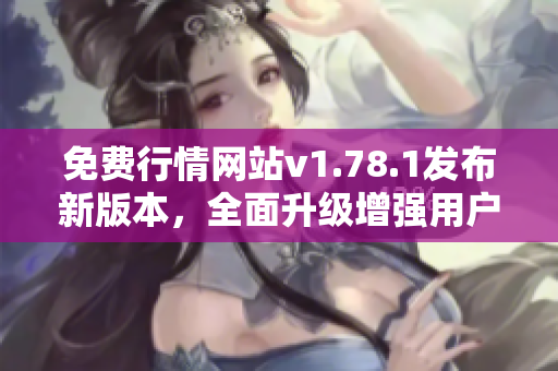 免費(fèi)行情網(wǎng)站v1.78.1發(fā)布新版本，全面升級(jí)增強(qiáng)用戶體驗(yàn)